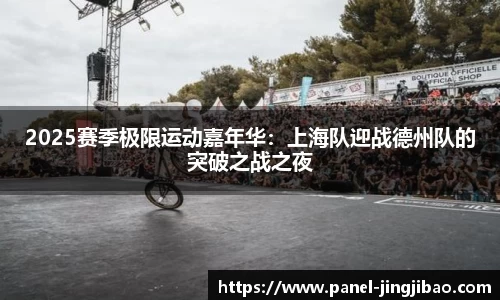 2025赛季极限运动嘉年华:上海队迎战德州队的突破之战之夜