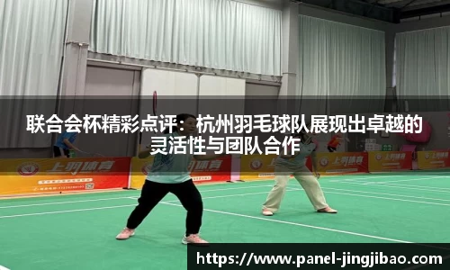 联合会杯精彩点评：杭州羽毛球队展现出卓越的灵活性与团队合作